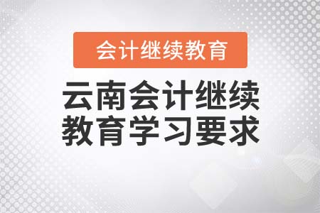 云南會(huì)計(jì)繼續(xù)教育學(xué)習(xí)要求 云南會(huì)計(jì)繼續(xù)教育學(xué)習(xí)要求