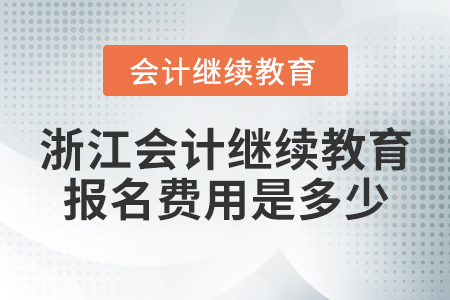 浙江會(huì)計(jì)繼續(xù)教育報(bào)名費(fèi)用是多少？