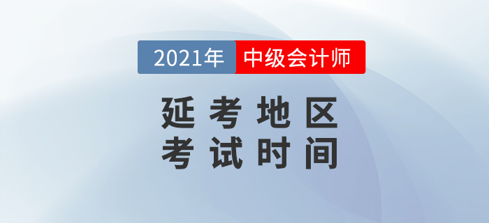 2021年中級(jí)會(huì)計(jì)延考地區(qū)考試時(shí)間公布了？消息準(zhǔn)嗎？