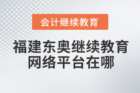 福建東奧會計繼續(xù)教育網(wǎng)絡平臺在哪？