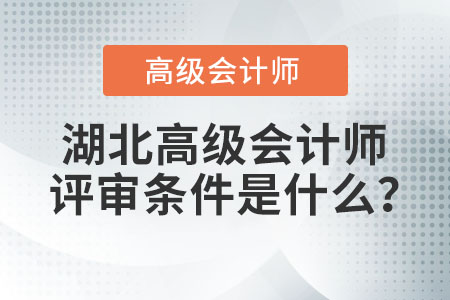 湖北高級會(huì)計(jì)師評審條件是什么？