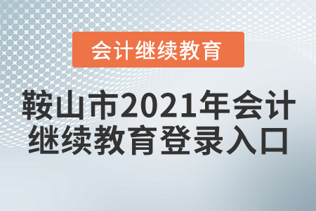 鞍山市2021年會計繼續(xù)教育登錄入口