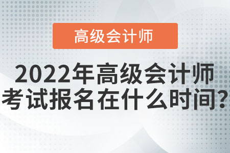 2022年高級(jí)會(huì)計(jì)師考試報(bào)名在什么時(shí)間？