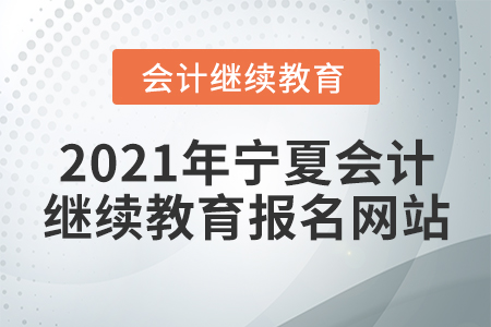 2021年寧夏會計繼續(xù)教育報名網(wǎng)站