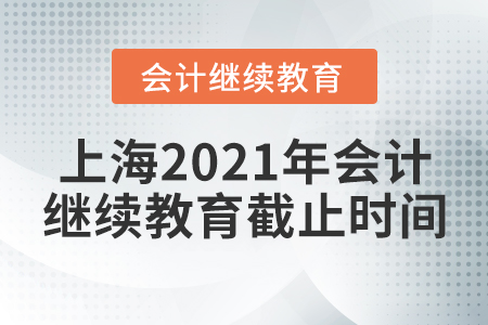 上海2021年會計繼續(xù)教育截止時間