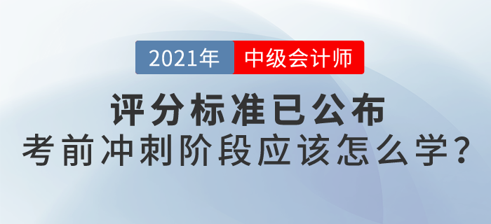 21年中級(jí)會(huì)計(jì)評(píng)分標(biāo)準(zhǔn)已公布，沖刺階段怎么學(xué)？
