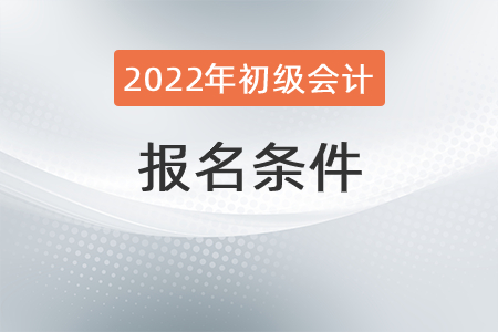 2022年遼寧省朝陽初級會計報考條件有？