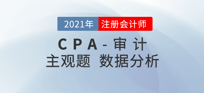 2021年注會(huì)審計(jì)主觀題難度分析，速看考題數(shù)據(jù)揭秘！