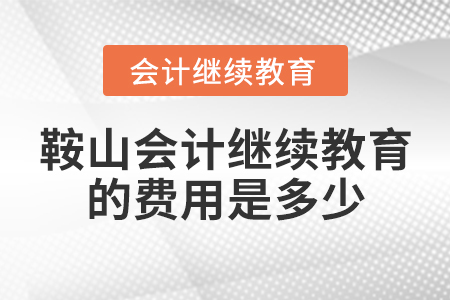鞍山會計繼續(xù)教育的費用是多少？