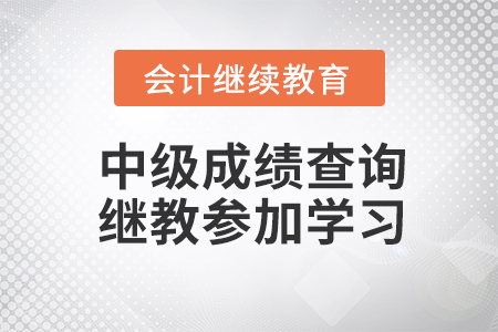 2021年中級(jí)成績(jī)查詢?nèi)肟诩磳㈤_(kāi)放，繼教學(xué)習(xí)也別忘記參加！