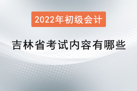 吉林省初級會計師考試內(nèi)容有哪些