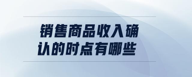 銷售商品收入確認的時點有哪些