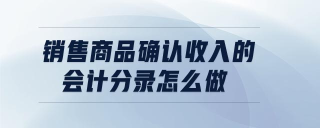 銷售商品確認(rèn)收入的會(huì)計(jì)分錄怎么做