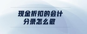 現(xiàn)金折扣的會(huì)計(jì)分錄怎么做