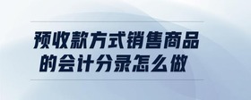 預(yù)收款方式銷售商品的會(huì)計(jì)分錄怎么做