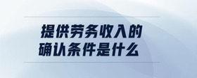 提供勞務(wù)收入的確認(rèn)條件是什么