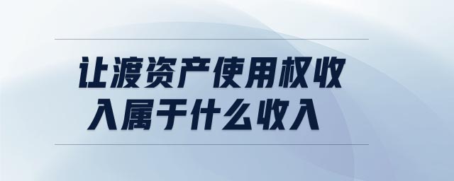 讓渡資產(chǎn)使用權收入屬于什么收入