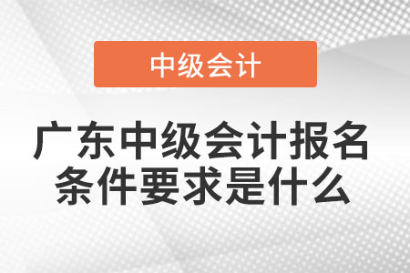 廣東省茂名中級(jí)會(huì)計(jì)報(bào)名條件要求是什么