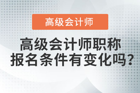 高級會計師職稱報名條件有變化嗎？