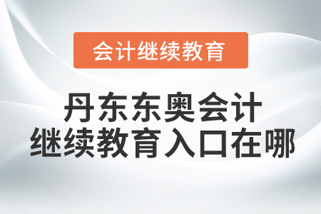 丹東東奧會計繼續(xù)教育入口在哪？