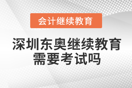 深圳東奧會計繼續(xù)教育需要考試嗎？