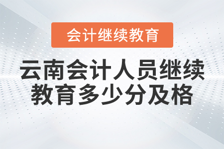 云南會計人員繼續(xù)教育多少分及格？