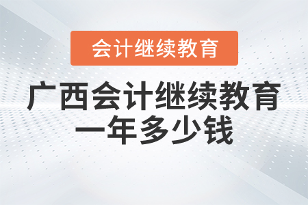 廣西會(huì)計(jì)繼續(xù)教育一年多少錢(qián)？