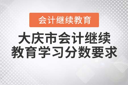 大慶市會(huì)計(jì)繼續(xù)教育學(xué)習(xí)分?jǐn)?shù)要求