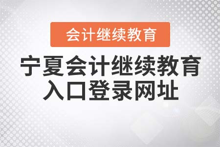 寧夏會(huì)計(jì)繼續(xù)教育入口登錄網(wǎng)址
