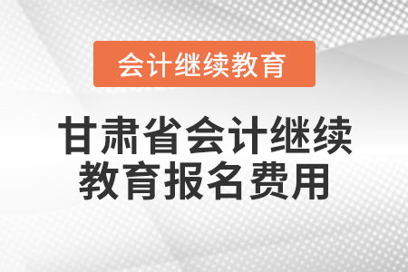 甘肅省會(huì)計(jì)繼續(xù)教育報(bào)名費(fèi)用