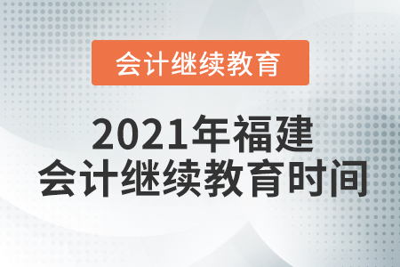 2021年福建會計繼續(xù)教育時間