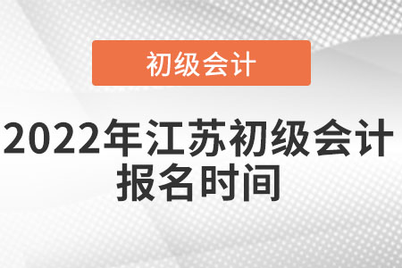 2022年江蘇初級(jí)會(huì)計(jì)報(bào)名時(shí)間