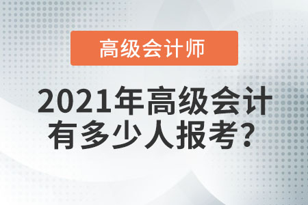 2021年高級(jí)會(huì)計(jì)有多少人報(bào)考？