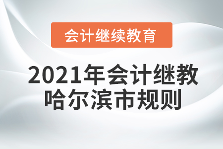 2021年會計繼續(xù)教育哈爾濱市規(guī)則