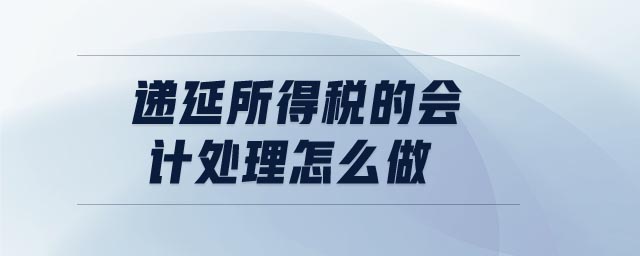 遞延所得稅的會(huì)計(jì)處理怎么做