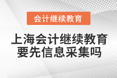 上海會計(jì)繼續(xù)教育要先信息采集嗎？