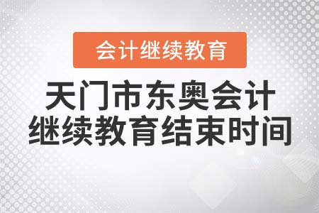 天門市東奧會計繼續(xù)教育結束時間