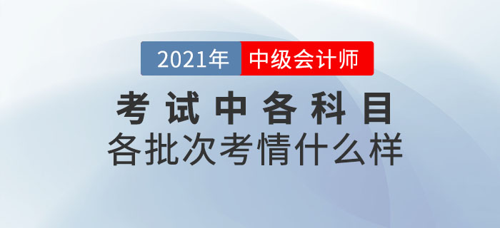2021年中級(jí)會(huì)計(jì)師考試各科目各批次考情什么樣？速來(lái)圍觀！