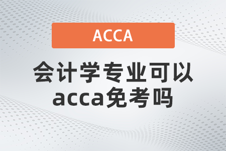 會(huì)計(jì)學(xué)專業(yè)可以acca免考嗎？