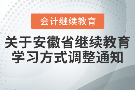 關(guān)于安徽省會(huì)計(jì)繼續(xù)教育學(xué)習(xí)方式調(diào)整通知