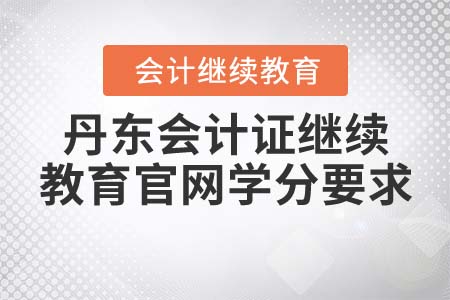 丹東會(huì)計(jì)證繼續(xù)教育官網(wǎng)學(xué)分要求