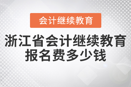 浙江省會(huì)計(jì)繼續(xù)教育報(bào)名費(fèi)多少錢?