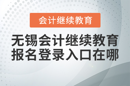 2021年無(wú)錫會(huì)計(jì)繼續(xù)教育報(bào)名登錄入口在哪？