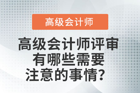 高級(jí)會(huì)計(jì)師評(píng)審有哪些需要注意的事情？