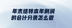 年末結(jié)轉(zhuǎn)本年利潤的會計分錄怎么做