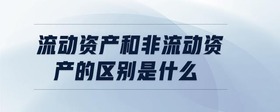 流動(dòng)資產(chǎn)和非流動(dòng)資產(chǎn)的區(qū)別是什么