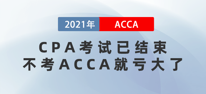 2021年CPA考試已結(jié)束，不考ACCA就虧大了！