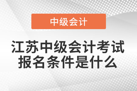 江蘇省常州中級(jí)會(huì)計(jì)考試報(bào)名條件是什么