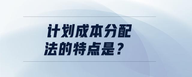 計(jì)劃成本分配法的特點(diǎn)是