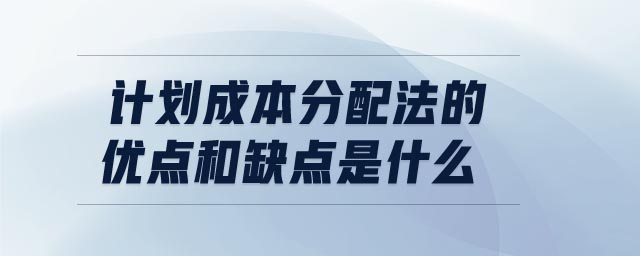 計劃成本分配法的優(yōu)點和缺點是什么